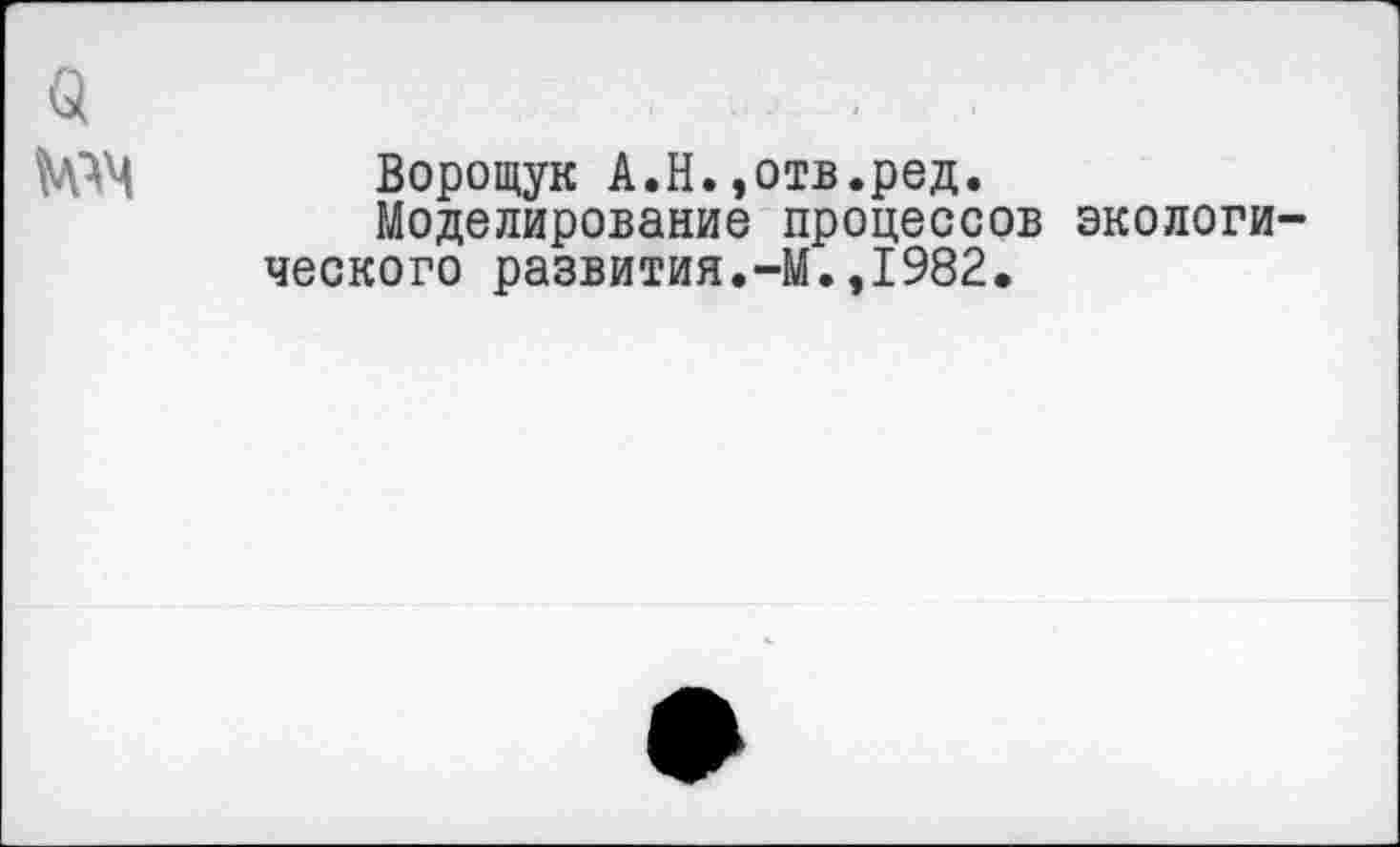 ﻿Ворощук А.Н.»отв.ред.
Моделирование процессов экологи ческого развития.-М.,1982.